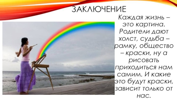 ЗАКЛЮЧЕНИЕКаждая жизнь – это картина. Родители дают холст, судьба – рамку, общество