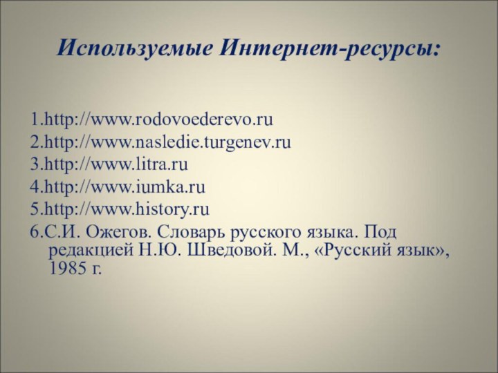 Используемые Интернет-ресурсы:1.http://www.rodovoederevo.ru2.http://www.nasledie.turgenev.ru3.http://www.litra.ru4.http://www.iumka.ru5.http://www.history.ru6.С.И. Ожегов. Словарь русского языка. Под редакцией Н.Ю. Шведовой. М., «Русский язык», 1985 г.