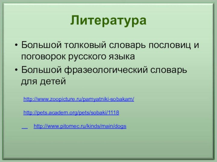 ЛитератураБольшой толковый словарь пословиц и поговорок русского языкаБольшой фразеологический словарь для детей    http://www.pitomec.ru/kinds/main/dogshttp://pets.academ.org/pets/sobaki/1118http://www.zoopicture.ru/pamyatniki-sobakam/