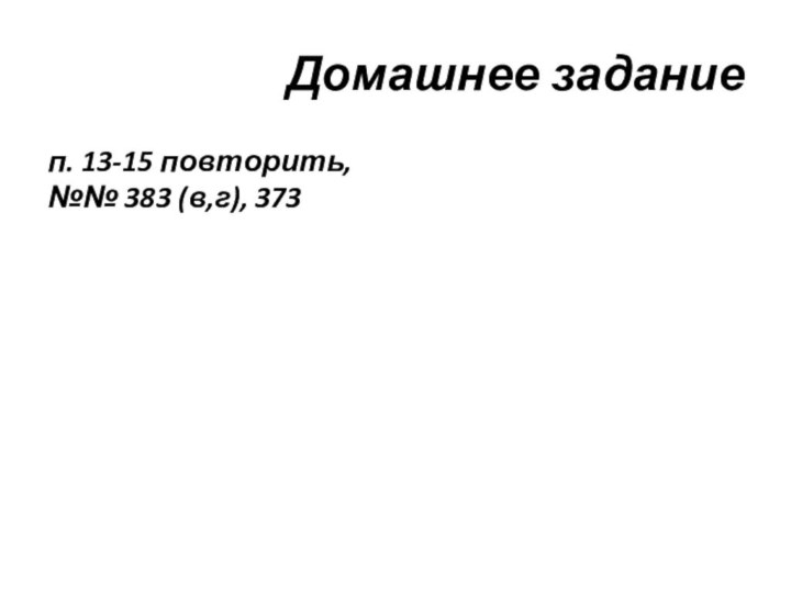 Домашнее заданиеп. 13-15 повторить, №№ 383 (в,г), 373