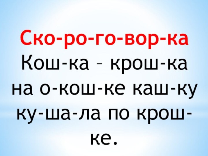 Ско-ро-го-вор-каКош-ка – крош-ка на о-кош-ке каш-ку ку-ша-ла по крош-ке.