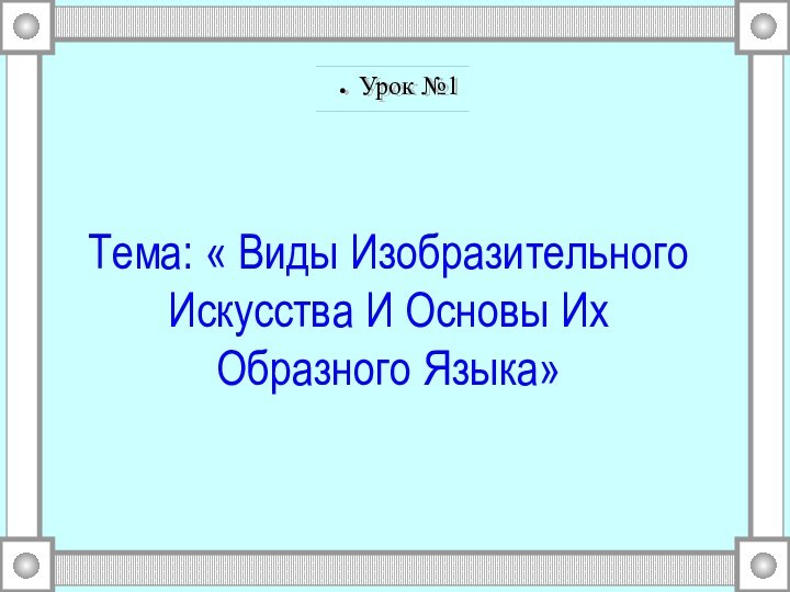 Тема: « Виды Изобразительного Искусства И Основы Их Образного Языка»Урок №1