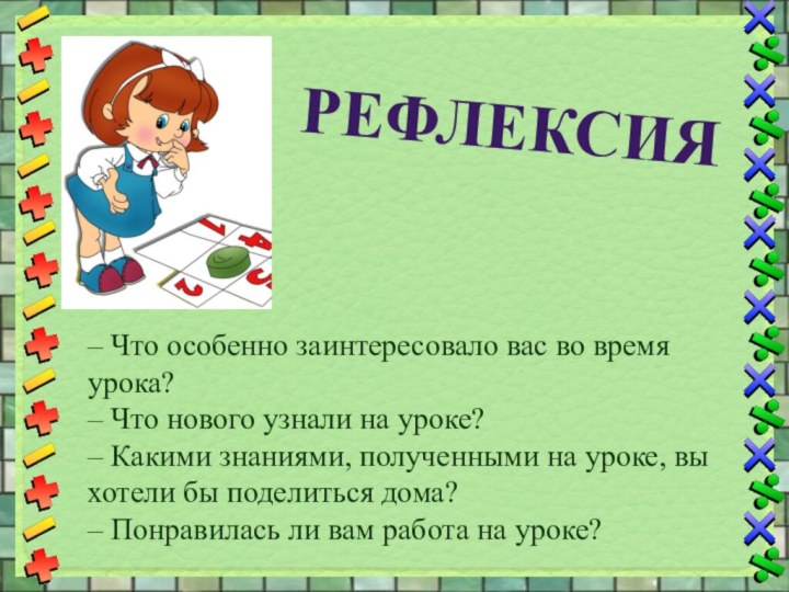 рефлексия– Что особенно заинтересовало вас во время урока?– Что нового узнали на