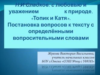 Презентация Н.И. Сладков: с любовью и уважением к природе. Топик и Катя. Постановка вопросов к тексту с определёнными вопросительными словами