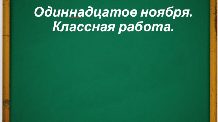 Одиннадцатое ноября.  Классная работа.