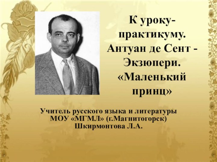 К уроку-практикуму. Антуан де Сент - Экзюпери. «Маленький принц»Учитель русского языка и