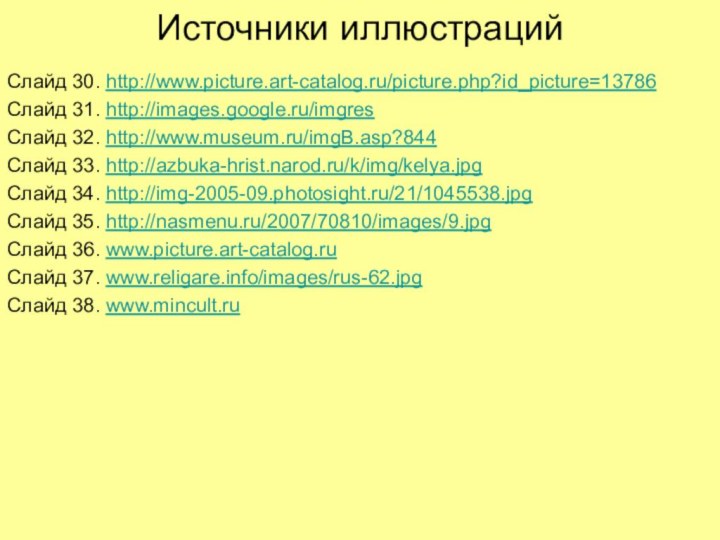 Источники иллюстрацийСлайд 30. http://www.picture.art-catalog.ru/picture.php?id_picture=13786Слайд 31. http://images.google.ru/imgresСлайд 32. http://www.museum.ru/imgB.asp?844Слайд 33. http://azbuka-hrist.narod.ru/k/img/kelya.jpgСлайд 34. http://img-2005-09.photosight.ru/21/1045538.jpgСлайд