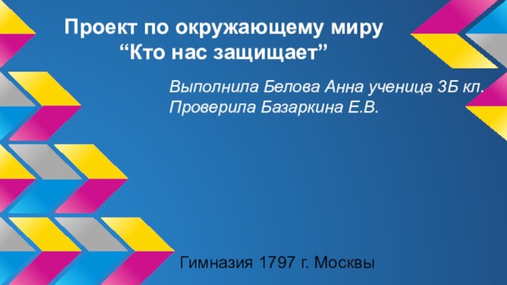 Проект по окружающему миру “Кто нас защищает”Выполнила Белова Анна ученица 3Б кл.Проверила