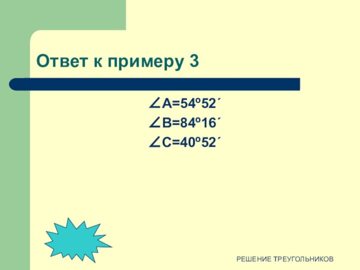 РЕШЕНИЕ ТРЕУГОЛЬНИКОВОтвет к примеру 3А=54º52´B=84º16´C=40º52´