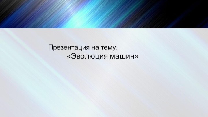 Презентация на тему:       «Эволюция машин»