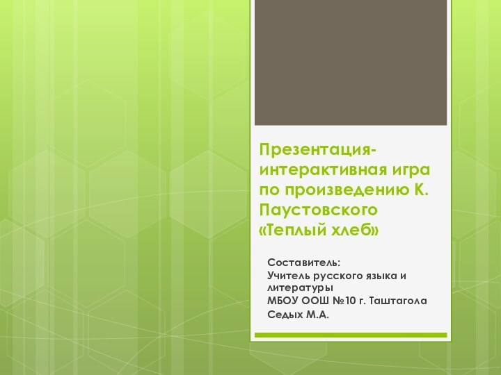 Презентация-интерактивная игра по произведению К.Паустовского «Теплый хлеб»Составитель:Учитель русского языка и литературыМБОУ ООШ №10 г. ТаштаголаСедых М.А.