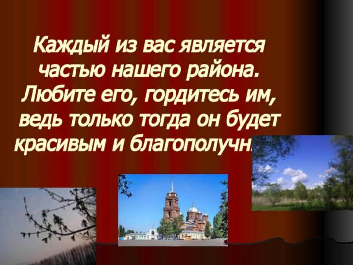 Каждый из вас является частью нашего района. Любите его, гордитесь им, ведь