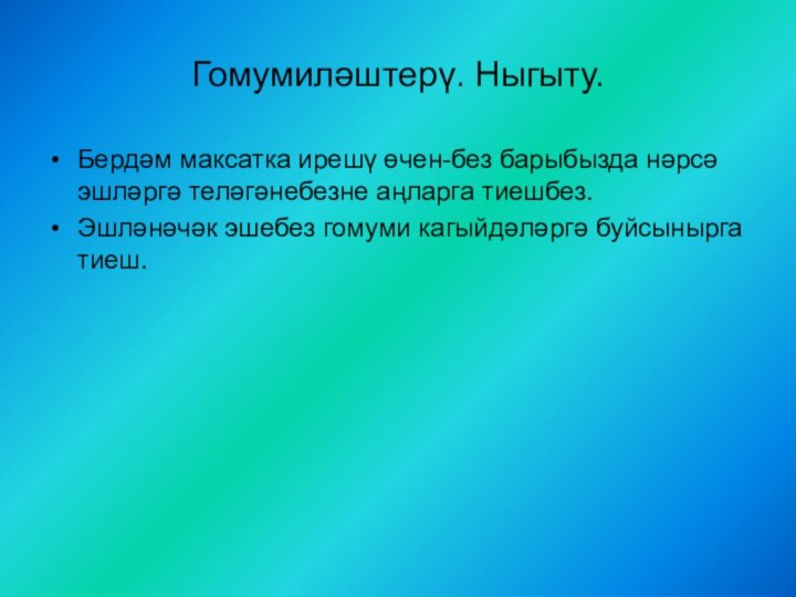 Гомумиләштерү. Ныгыту.Бердәм максатка ирешү өчен-без барыбызда нәрсә эшләргә теләгәнебезне аңларга тиешбез.Эшләнәчәк эшебез гомуми кагыйдәләргә буйсынырга тиеш.