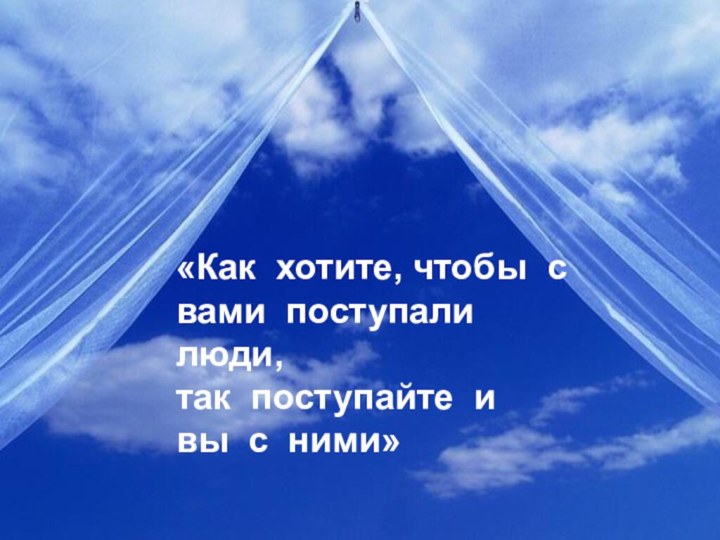 «Как хотите, чтобы с вами поступали люди,так поступайте и вы с ними»