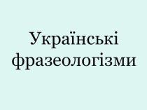 Презентация по украинскому языку на тему Українські фразеологізми