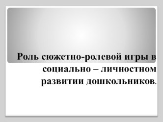 Презентация Роль сюжетно - ролевой игры в социально - личностном развитии дошкольников