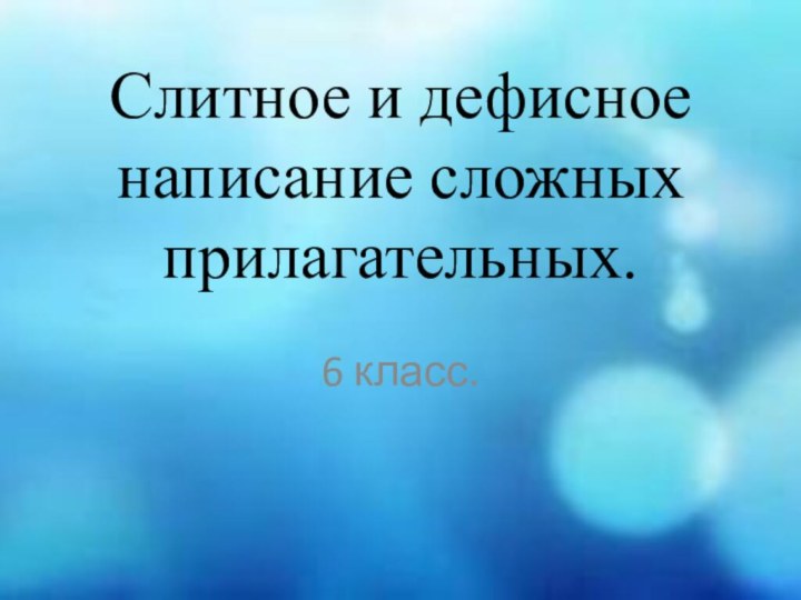 Слитное и дефисное написание сложных прилагательных.6 класс.