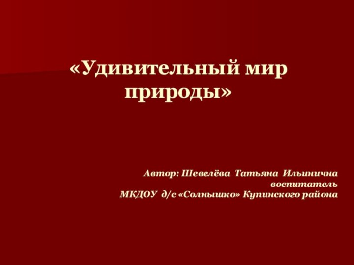 «Удивительный мир природы»    Автор: Шевелёва Татьяна Ильинична