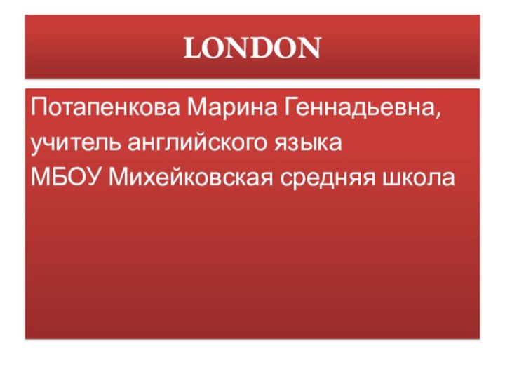 LONDONПотапенкова Марина Геннадьевна,учитель английского языка МБОУ Михейковская средняя школа