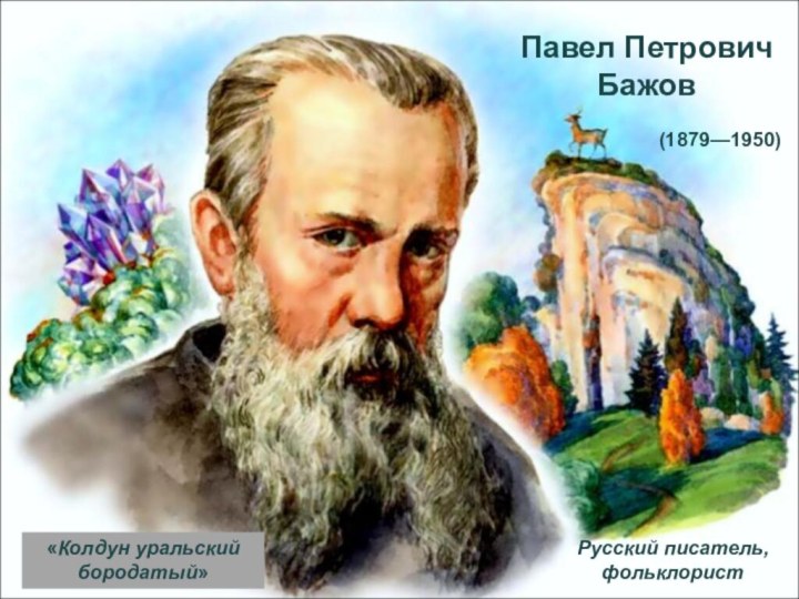 Павел Петрович Бажов«Колдун уральский бородатый»(1879—1950) Русский писатель, фольклорист
