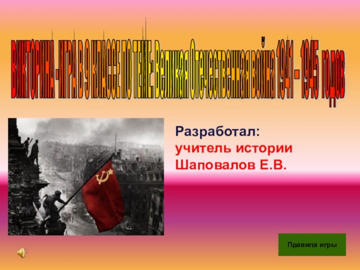 Правила игрыВИКТОРИНА -ИГРА В 9 КЛАССЕ ПО ТЕМЕ: Великая Отечественная война 1941