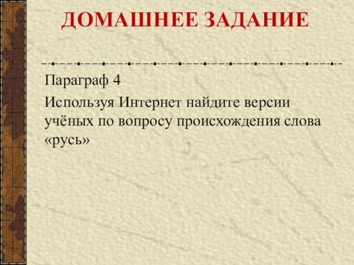 ДОМАШНЕЕ ЗАДАНИЕ Параграф 4Используя Интернет найдите версии учёных по вопросу происхождения слова «русь»