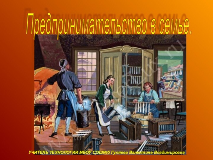 Предпринимательство в семье. УЧИТЕЛЬ ТЕХНОЛОГИИ МБОУ СОШ№5 Гуляева Валентина Владимировна