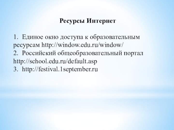 Ресурсы Интернет1.	Единое окно доступа к образовательным ресурсам http://window.edu.ru/window/2.	Российский общеобразовательный портал http://school.edu.ru/default.asp3.	http://festival.1september.ru