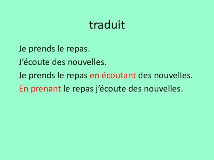 traduitJe prends le repas.J’écoute des nouvelles.Je prends le repas en écoutant des