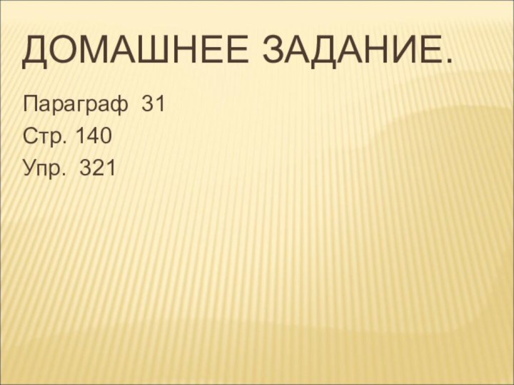 ДОМАШНЕЕ ЗАДАНИЕ.Параграф 31Стр. 140Упр. 321