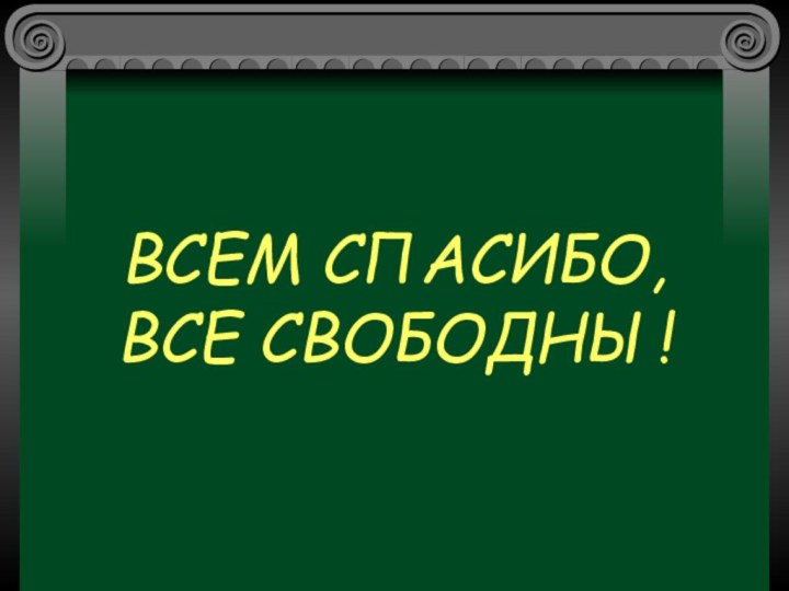 ВСЕМ СПАСИБО, ВСЕ СВОБОДНЫ!