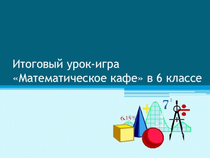 Итоговый урок-игра «Математическое кафе» в 6 классе