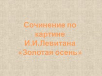 Презентация по русскому языку Сочинение по картине Левитана Золотая осень (2 класс)