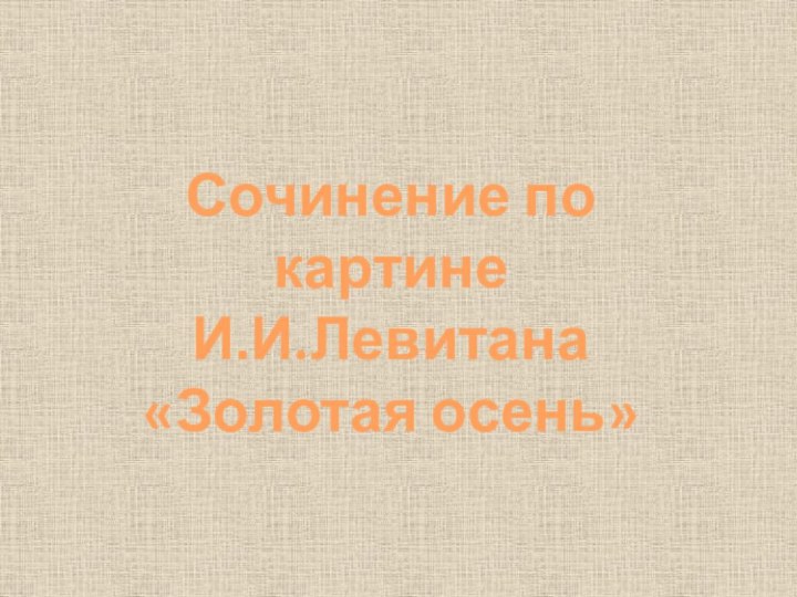 Сочинение по картинеИ.И.Левитана «Золотая осень»