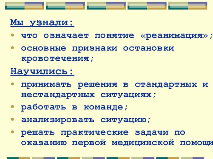 Мы узнали:что означает понятие «реанимация»;основные признаки остановки кровотечения;Научились:принимать решения в стандартных и