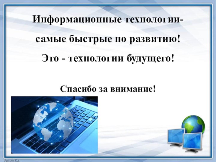 Информационные технологии-самые быстрые по развитию!Это - технологии будущего!Спасибо за внимание!