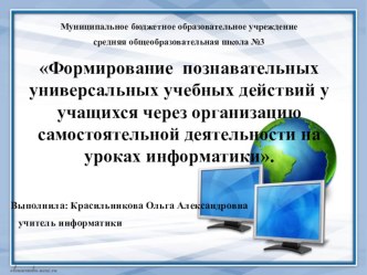 Доклад по теме Формирование познавательных универсальных учебных действий у учащихся через организацию самостоятельной деятельности на уроках информатики.