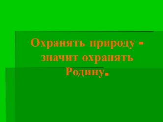 Презентация к классному часу Охранять природу-значит охранять Родину.