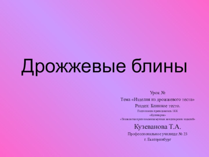 Дрожжевые блиныУрок № Тема «Изделия из дрожжевого теста»Раздел: Блинное тесто.Подготовила преподаватель 1КК«Кулинария»«Технология