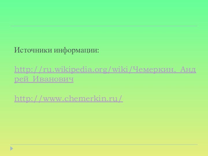 Источники информации:  http://ru.wikipedia.org/wiki/Чемеркин,_Андрей_Иванович  http://www.chemerkin.ru/