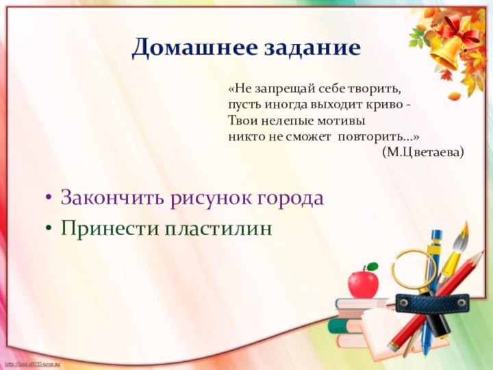 Домашнее заданиеЗакончить рисунок городаПринести пластилин«Не запрещай себе творить, пусть иногда выходит криво