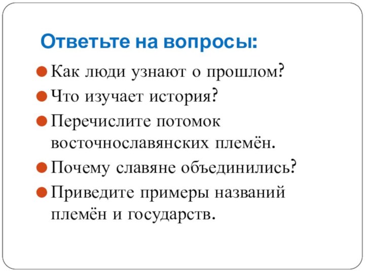 Ответьте на вопросы:Как люди узнают о прошлом?Что изучает история?Перечислите потомок восточнославянских племён.Почему