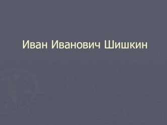 Презентация  Иван Иванович Шишкин