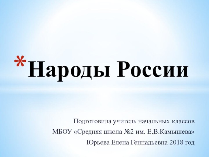 Подготовила учитель начальных классовМБОУ «Средняя школа №2 им. Е.В.Камышева»Юрьева Елена Геннадьевна 2018 годНароды России