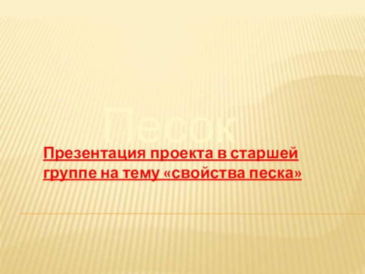 ПесокПрезентация проекта в старшей группе на тему «свойства песка»