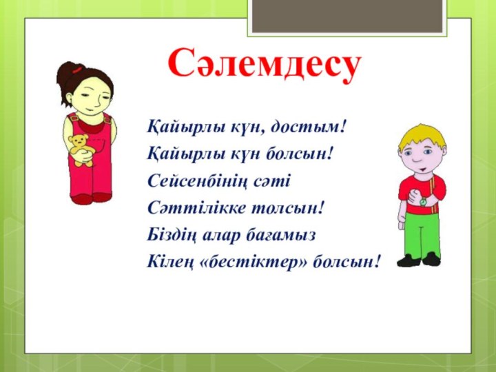 СәлемдесуҚайырлы күн, достым!Қайырлы күн болсын!Сейсенбінің сәтіСәттілікке толсын!Біздің алар бағамызКілең «бестіктер» болсын!