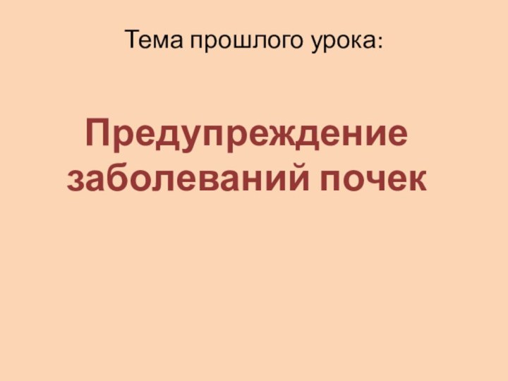 Тема прошлого урока:Предупреждение заболеваний почек