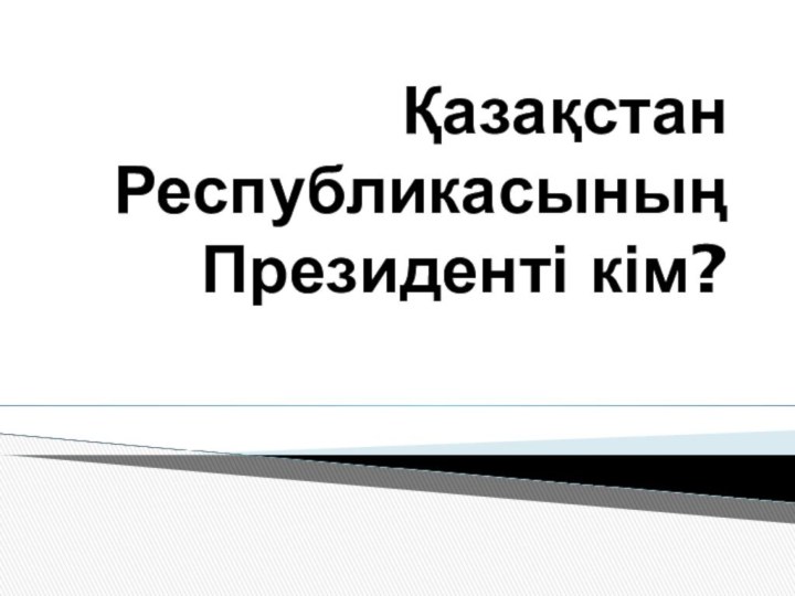 Қазақстан Республикасының Президенті кім?