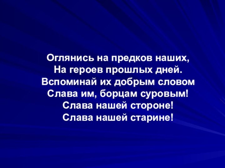 Оглянись на предков наших,На героев прошлых дней.Вспоминай их добрым словомСлава им, борцам