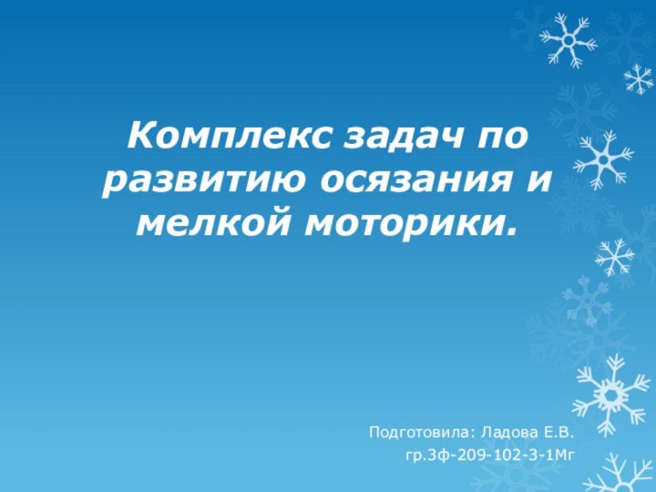 Комплекс задач по развитию осязания и мелкой моторики.Подготовила: Ладова Е.В. гр.3ф-209-102-3-1Мг